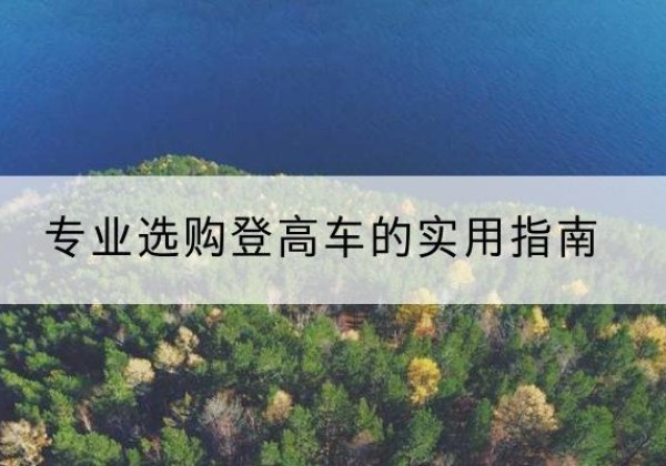 祥云电动登高车厂家推荐-专业选购登高车的实用指南