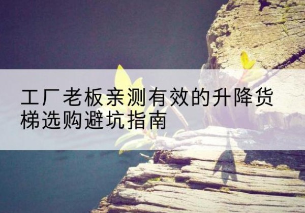祥云升降货梯怎么选-工厂老板亲测有效的升降货梯选购避坑指南