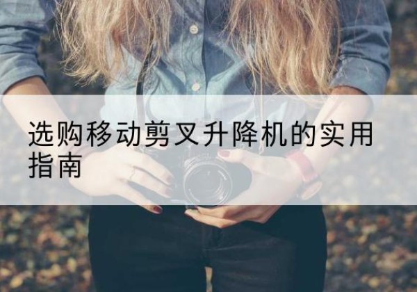 祥云移动剪叉升降机怎么选-选购移动剪叉升降机的实用指南