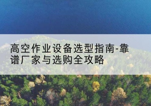 祥云升降车厂家-高空作业设备选型指南-靠谱厂家与选购全攻略