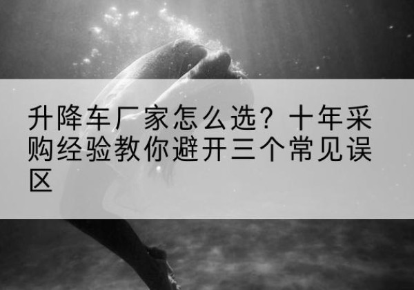 祥云升降车厂家-怎么选？十年采购经验教你避开三个常见误区